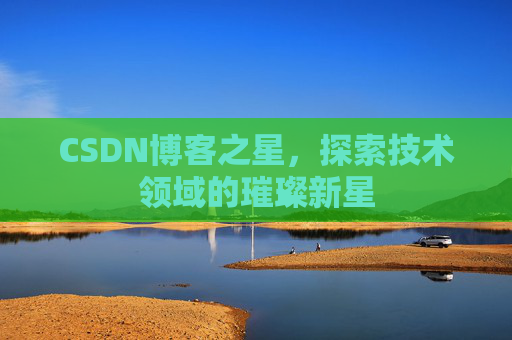 CSDN博客之星,探索技术领域的璀璨新星