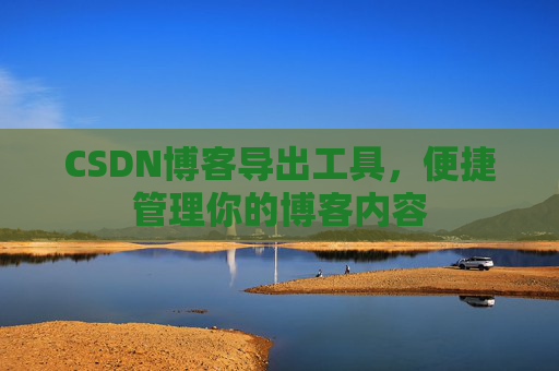 CSDN博客导出工具，便捷管理你的博客内容