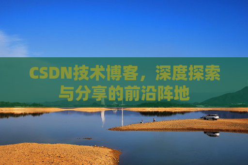 CSDN技术博客，深度探索与分享的前沿阵地