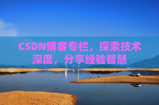 CSDN博客专栏，探索技术深度，分享经验智慧
