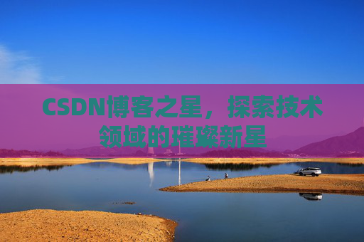 CSDN博客之星,探索技术领域的璀璨新星